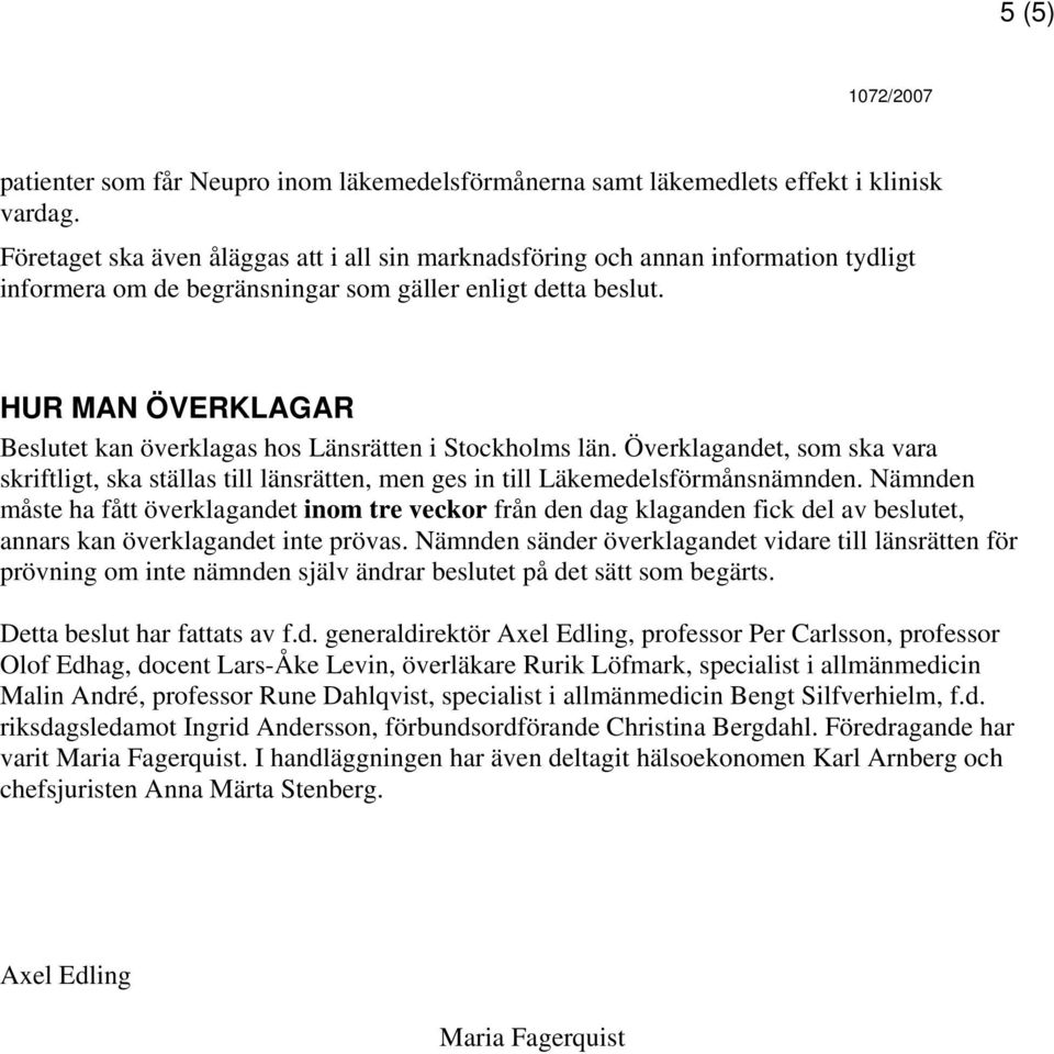 HUR MAN ÖVERKLAGAR Beslutet kan överklagas hos Länsrätten i Stockholms län. Överklagandet, som ska vara skriftligt, ska ställas till länsrätten, men ges in till Läkemedelsförmånsnämnden.