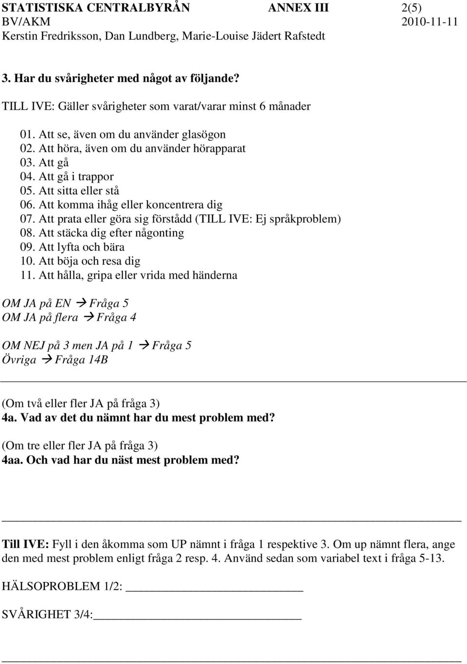 Att prata eller göra sig förstådd (TILL IVE: Ej språkproblem) 08. Att stäcka dig efter någonting 09. Att lyfta och bära 10. Att böja och resa dig 11.