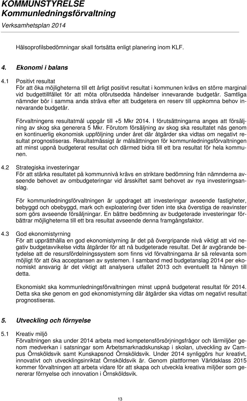 Samtliga nämnder bör i samma anda sträva efter att budgetera en reserv till uppkomna behov innevarande budgetår. Förvaltningens resultatmål uppgår till +5 Mkr 2014.