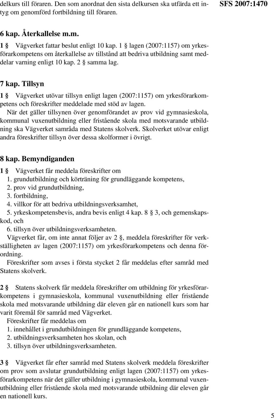 Tillsyn 1 Vägverket utövar tillsyn enligt lagen (2007:1157) om yrkesförarkompetens och föreskrifter meddelade med stöd av lagen.