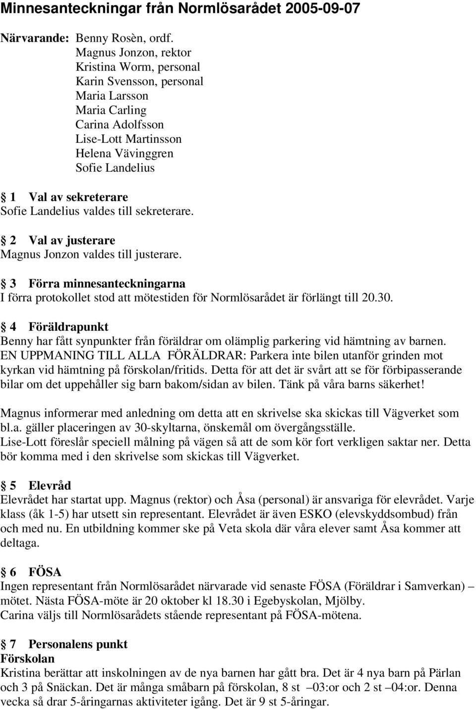 Landelius valdes till sekreterare. 2 Val av justerare Magnus Jonzon valdes till justerare. 3 Förra minnesanteckningarna I förra protokollet stod att mötestiden för Normlösarådet är förlängt till 20.