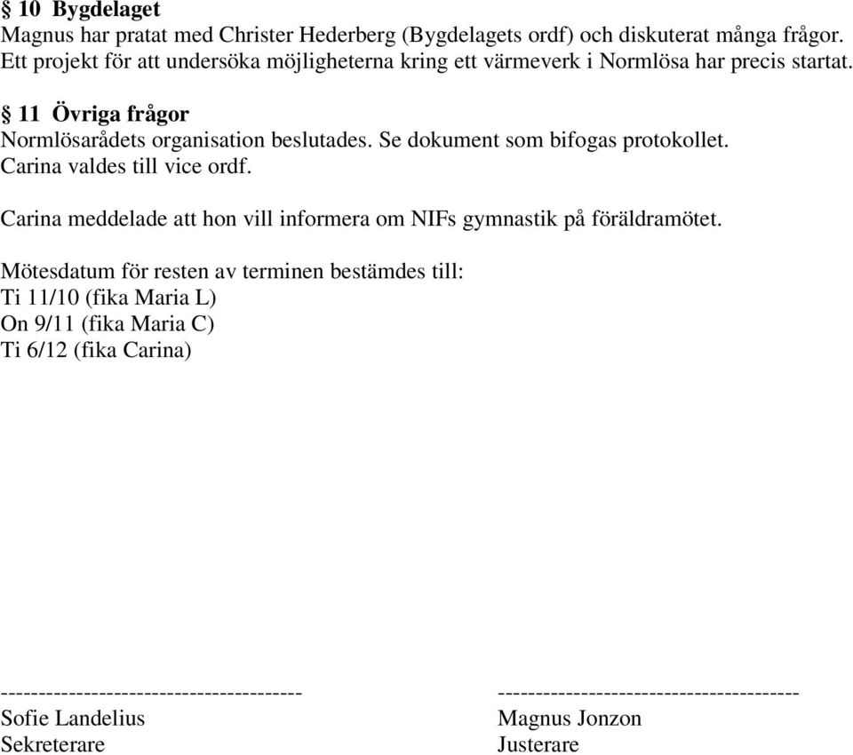 Se dokument som bifogas protokollet. Carina valdes till vice ordf. Carina meddelade att hon vill informera om NIFs gymnastik på föräldramötet.