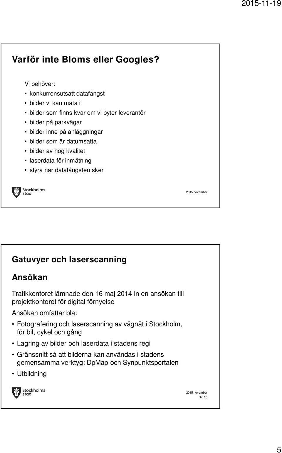 datumsatta bilder av hög kvalitet laserdata för inmätning styra när datafångsten sker Gatuvyer och laserscanning Ansökan Trafikkontoret lämnade den 16 maj 2014 in en