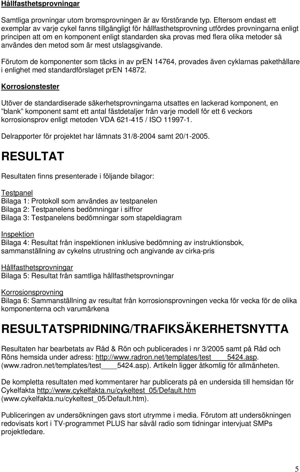 så användes den metod som är mest utslagsgivande. Förutom de komponenter som täcks in av pren 14764, provades även cyklarnas pakethållare i enlighet med standardförslaget pren 14872.