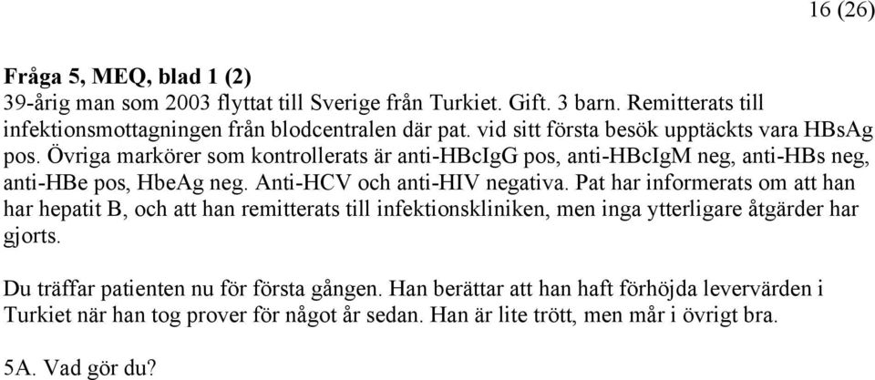 Anti-HCV och anti-hiv negativa. Pat har informerats om att han har hepatit B, och att han remitterats till infektionskliniken, men inga ytterligare åtgärder har gjorts.