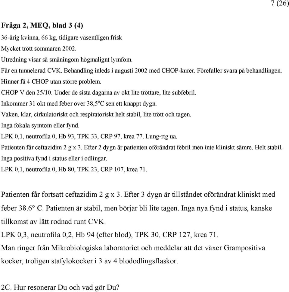 Inkommer 31 okt med feber över 38,5 o C sen ett knappt dygn. Vaken, klar, cirkulatoriskt och respiratoriskt helt stabil, lite trött och tagen. Inga fokala symtom eller fynd.