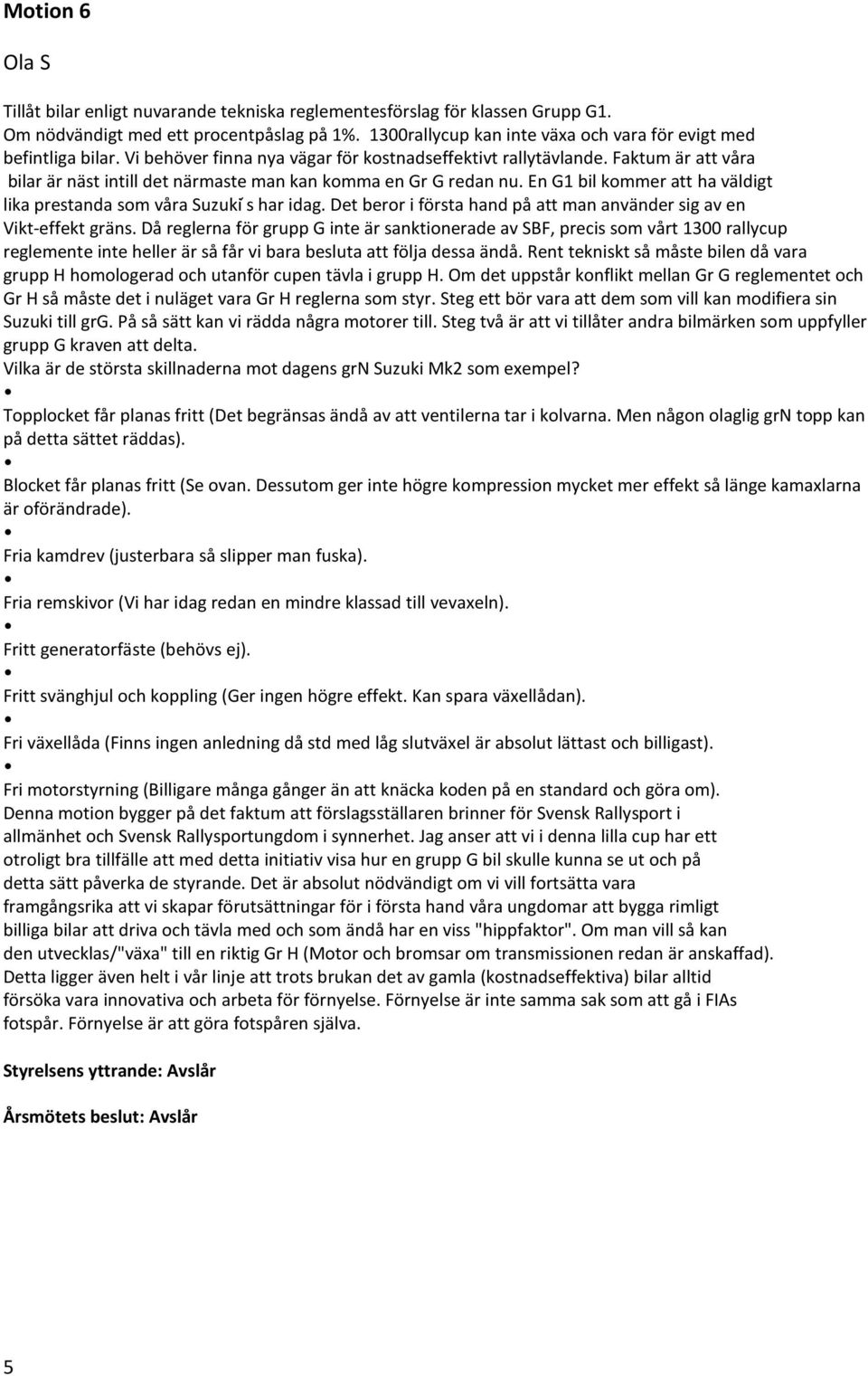 Faktum är att våra bilar är näst intill det närmaste man kan komma en Gr G redan nu. En G1 bil kommer att ha väldigt lika prestanda som våra Suzuki ś har idag.