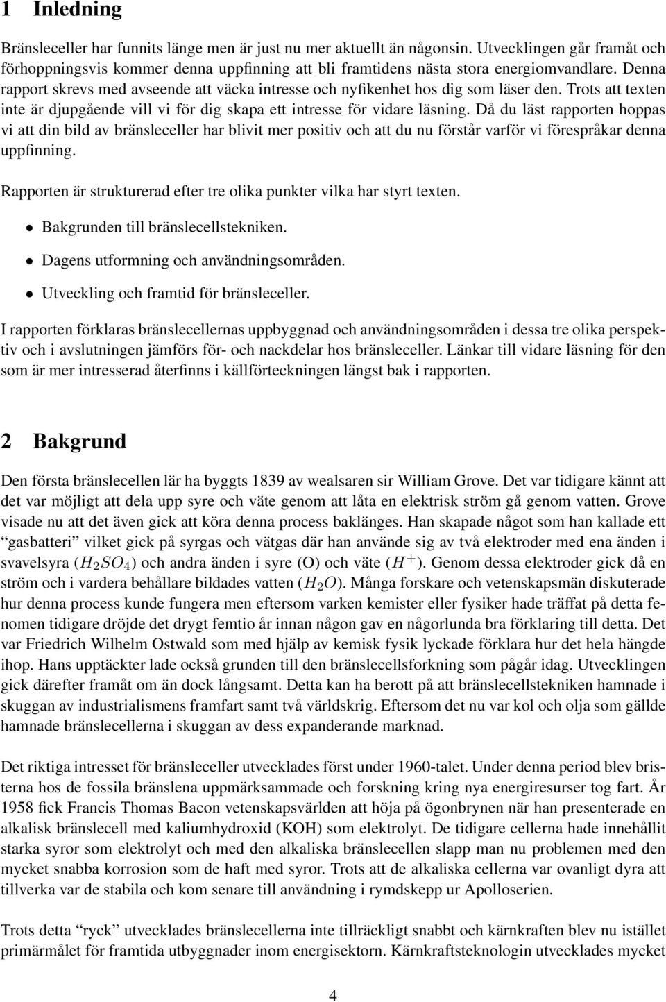 Denna rapport skrevs med avseende att väcka intresse och nyfikenhet hos dig som läser den. Trots att texten inte är djupgående vill vi för dig skapa ett intresse för vidare läsning.