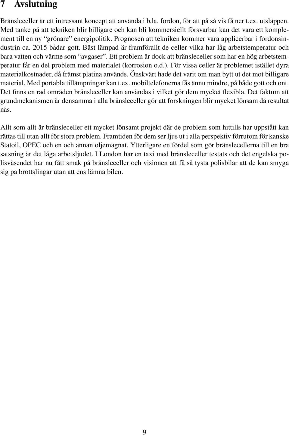 Prognosen att tekniken kommer vara applicerbar i fordonsindustrin ca. 2015 bådar gott. Bäst lämpad är framförallt de celler vilka har låg arbetstemperatur och bara vatten och värme som avgaser.