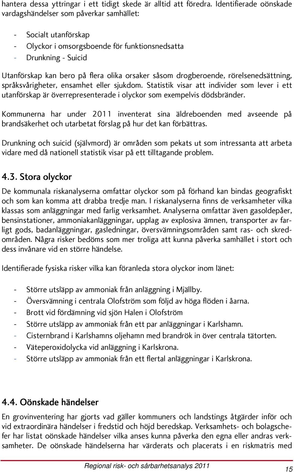 drogberoende, rörelsenedsättning, språksvårigheter, ensamhet eller sjukdom. Statistik visar att individer som lever i ett utanförskap är överrepresenterade i olyckor som exempelvis dödsbränder.