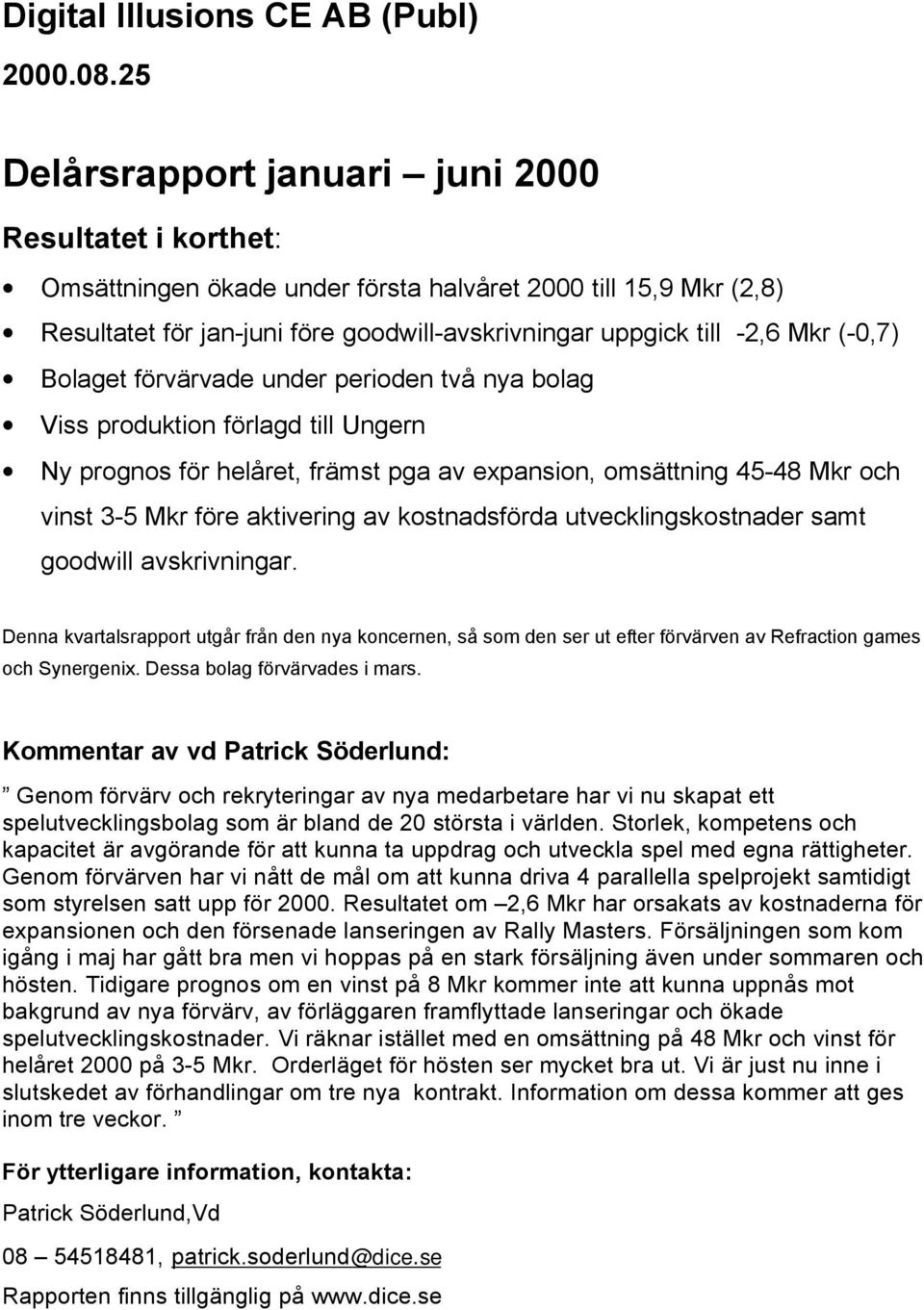 (-0,7) Bolaget förvärvade under perioden två nya bolag Viss produktion förlagd till Ungern Ny prognos för helåret, främst pga av expansion, omsättning 45-48 Mkr och vinst 3-5 Mkr före aktivering av