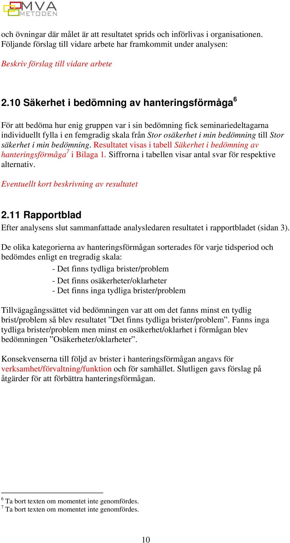 till Stor säkerhet i min bedömning. Resultatet visas i tabell Säkerhet i bedömning av hanteringsförmåga 7 i Bilaga 1. Siffrorna i tabellen visar antal svar för respektive alternativ.