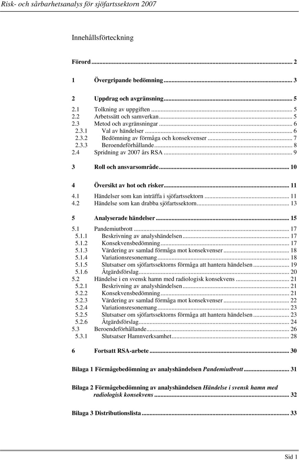 1 Händelser som kan inträffa i sjöfartssektorn... 11 4.2 Händelse som kan drabba sjöfartssektorn... 13 5 Analyserade händelser... 15 5.1 Pandemiutbrott... 17 5.1.1 Beskrivning av analyshändelsen.