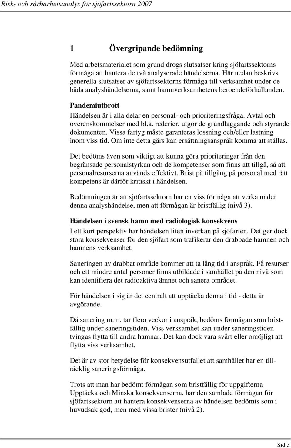 Pandemiutbrott Händelsen är i alla delar en personal- och prioriteringsfråga. Avtal och överenskommelser med bl.a. rederier, utgör de grundläggande och styrande dokumenten.