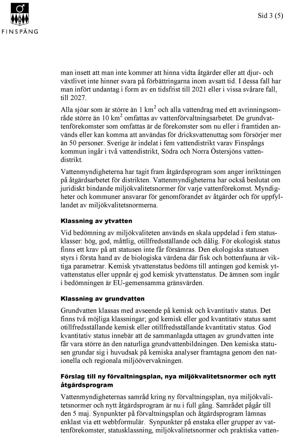 Alla sjöar som är större än 1 km 2 och alla vattendrag med ett avrinningsområde större än 10 km 2 omfattas av vattenförvaltningsarbetet.