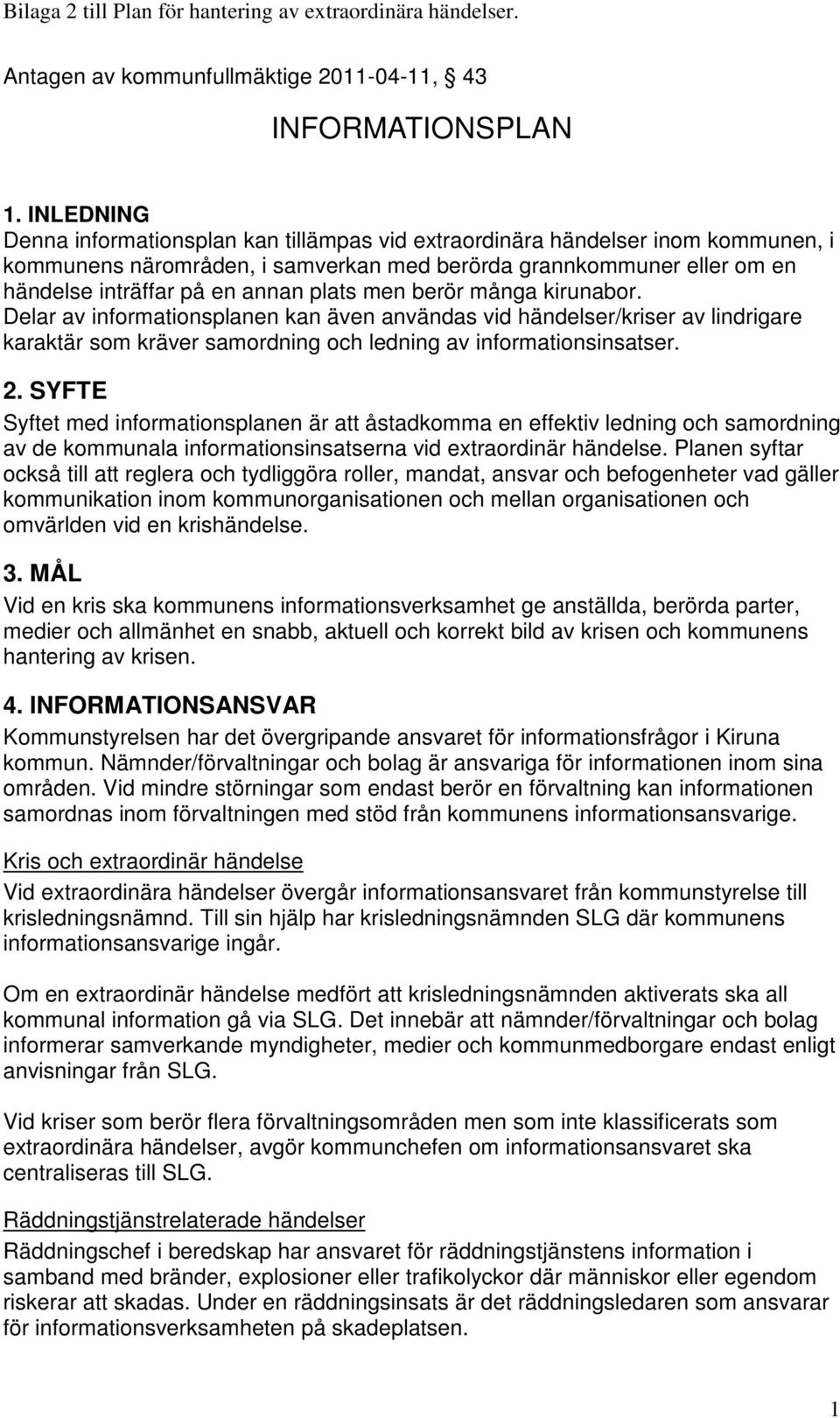 plats men berör många kirunabor. Delar av informationsplanen kan även användas vid händelser/kriser av lindrigare karaktär som kräver samordning och ledning av informationsinsatser. 2.