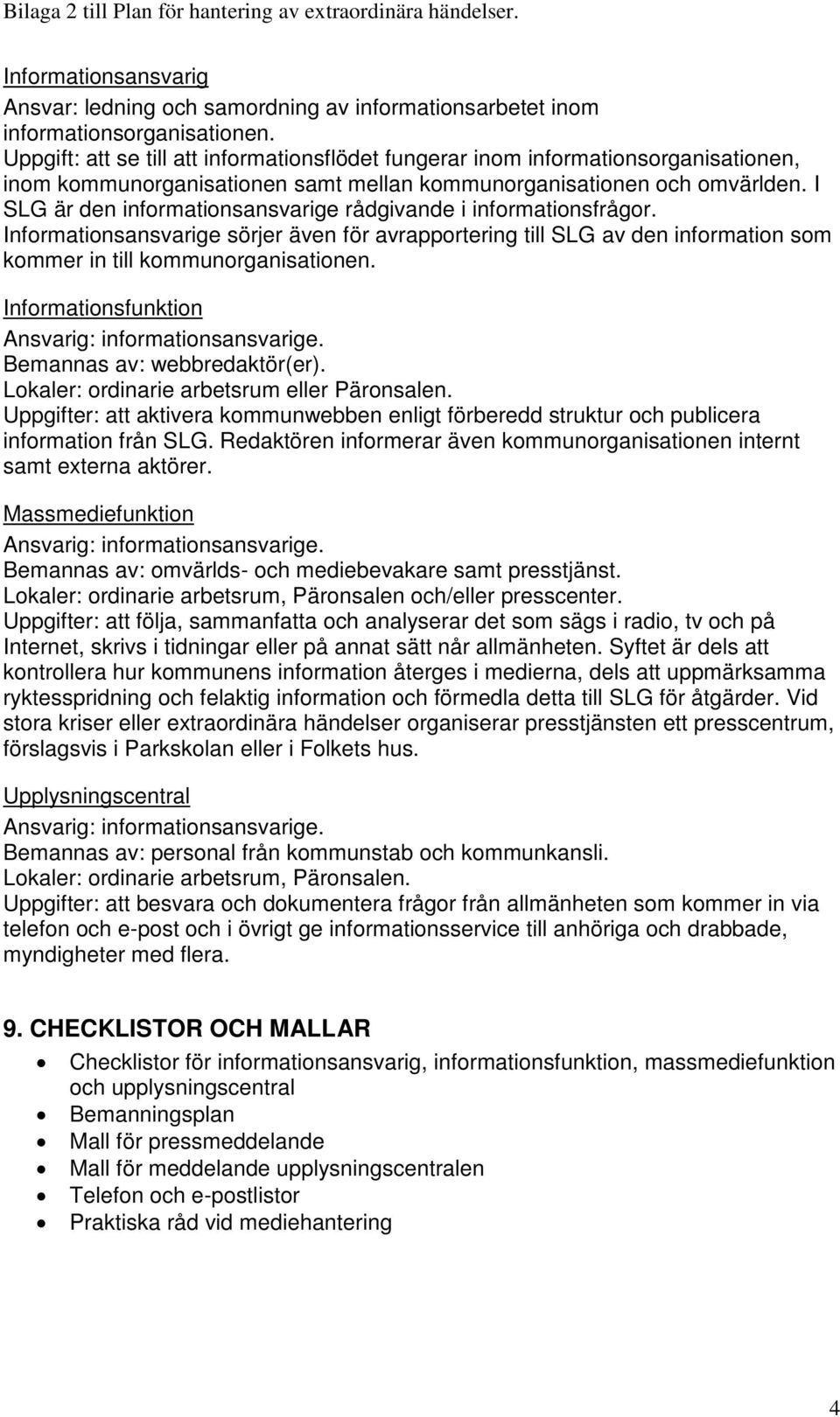 I SLG är den informationsansvarige rådgivande i informationsfrågor. Informationsansvarige sörjer även för avrapportering till SLG av den information som kommer in till kommunorganisationen.