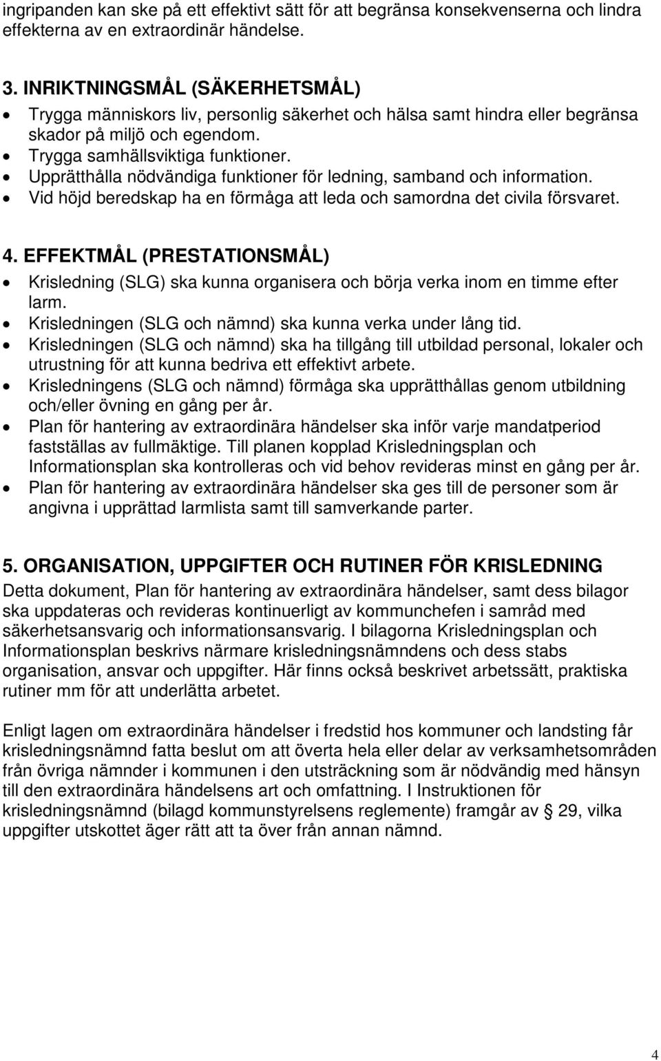 Upprätthålla nödvändiga funktioner för ledning, samband och information. Vid höjd beredskap ha en förmåga att leda och samordna det civila försvaret. 4.