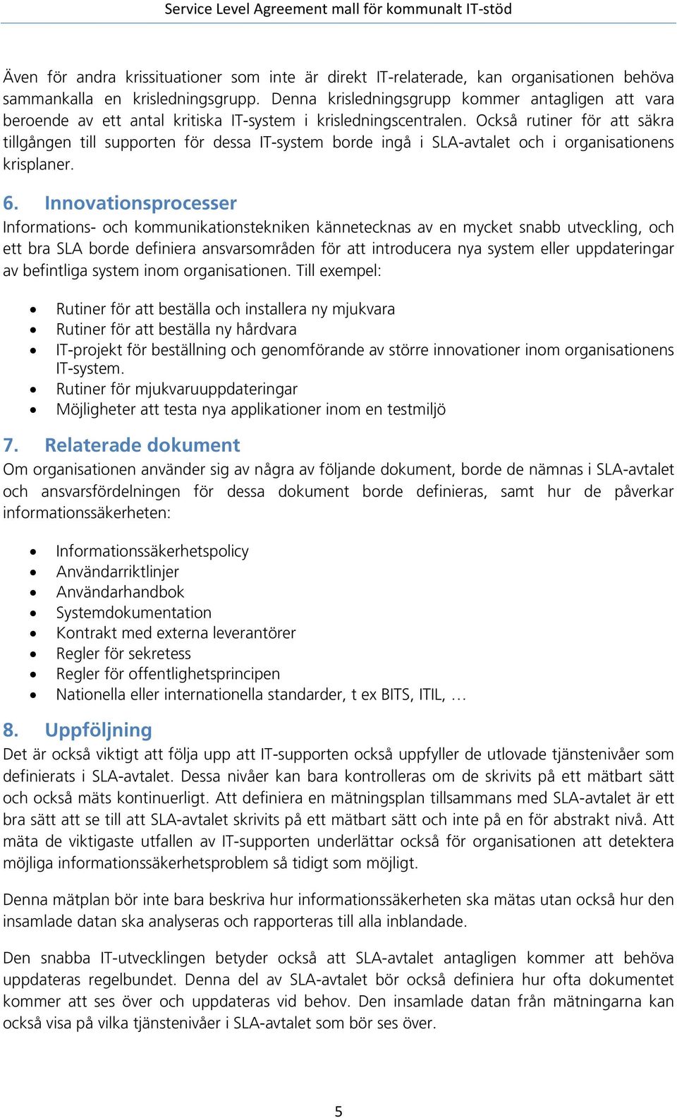 Också rutiner för att säkra tillgången till supporten för dessa IT-system borde ingå i SLA-avtalet och i organisationens krisplaner. 6.