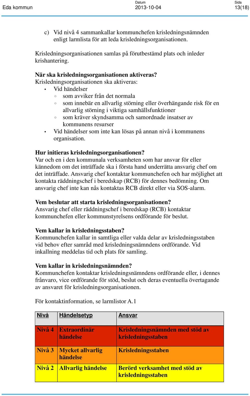 Krisledningsorganisationen ska aktiveras: Vid händelser som avviker från det normala som innebär en allvarlig störning eller överhängande risk för en allvarlig störning i viktiga samhällsfunktioner