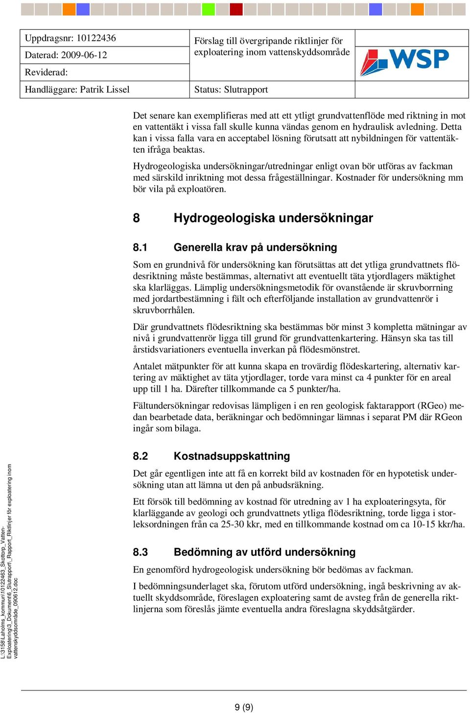 Hydrogeologiska undersökningar/utredningar enligt ovan bör utföras av fackman med särskild inriktning mot dessa frågeställningar. Kostnader för undersökning mm bör vila på exploatören.