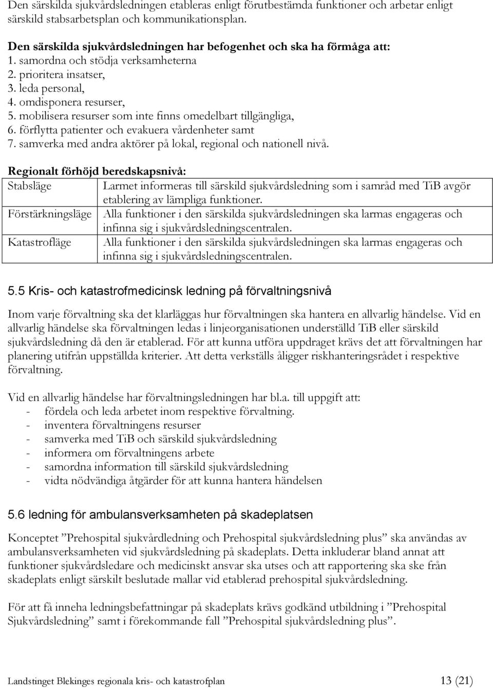 mobilisera resurser som inte finns omedelbart tillgängliga, 6. förflytta patienter och evakuera vårdenheter samt 7. samverka med andra aktörer på lokal, regional och nationell nivå.