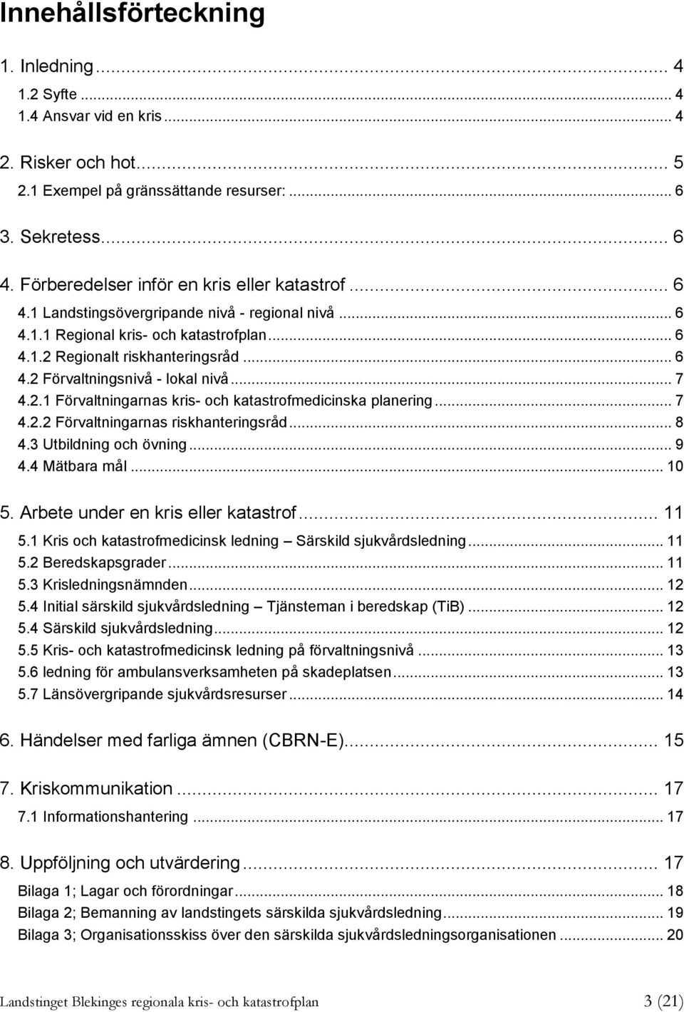 .. 7 4.2.1 Förvaltningarnas kris- och katastrofmedicinska planering... 7 4.2.2 Förvaltningarnas riskhanteringsråd... 8 4.3 Utbildning och övning... 9 4.4 Mätbara mål... 10 5.