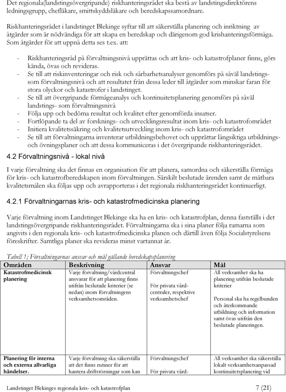 Som åtgärder för att uppnå detta ses t.ex. att: - Riskhanteringsråd på förvaltningsnivå upprättas och att kris- och katastrofplaner finns, görs kända, övas och revideras.