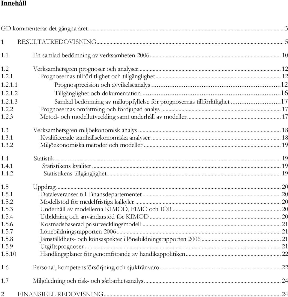 .. 17 1.2.3 Metod- och modellutveckling samt underhåll av modeller... 17 1.3 Verksamhetsgren miljöekonomisk analys... 18 1.3.1 Kvalificerade samhällsekonomiska analyser... 18 1.3.2 Miljöekonomiska metoder och modeller.