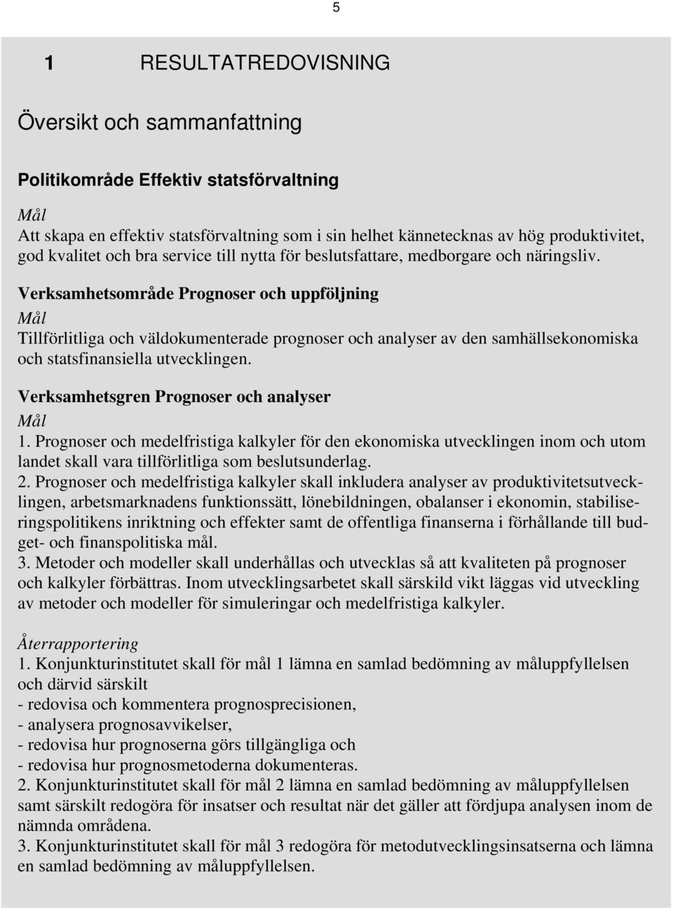 Verksamhetsområde Prognoser och uppföljning Mål Tillförlitliga och väldokumenterade prognoser och analyser av den samhällsekonomiska och statsfinansiella utvecklingen.