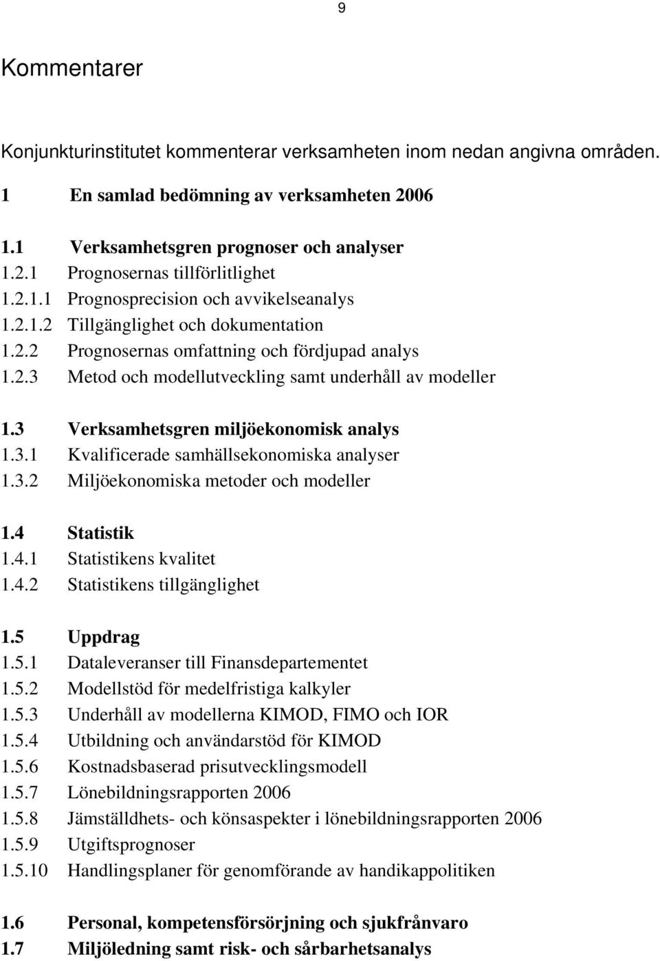 3 Verksamhetsgren miljöekonomisk analys 1.3.1 Kvalificerade samhällsekonomiska analyser 1.3.2 Miljöekonomiska metoder och modeller 1.4 Statistik 1.4.1 Statistikens kvalitet 1.4.2 Statistikens tillgänglighet 1.