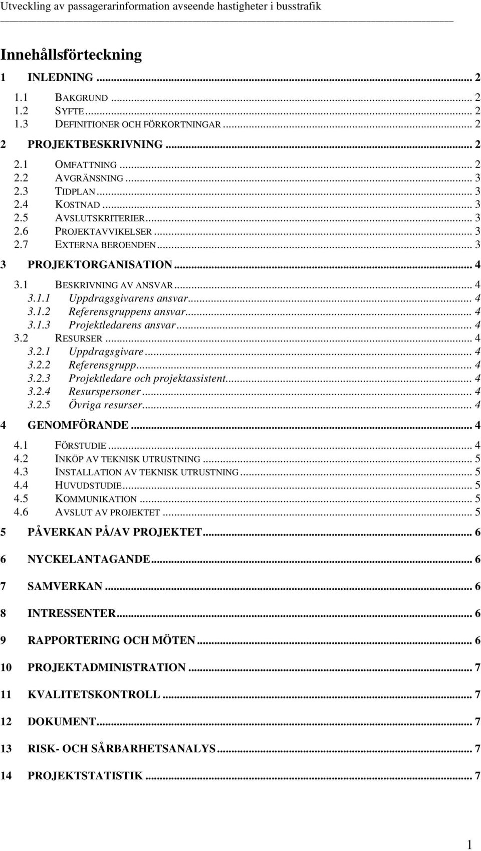 .. 4 3.1.3 Projektledarens ansvar... 4 3.2 RESURSER...4 3.2.1 Uppdragsgivare...4 3.2.2 Referensgrupp... 4 3.2.3 Projektledare och projektassistent... 4 3.2.4 Resurspersoner... 4 3.2.5 Övriga resurser.