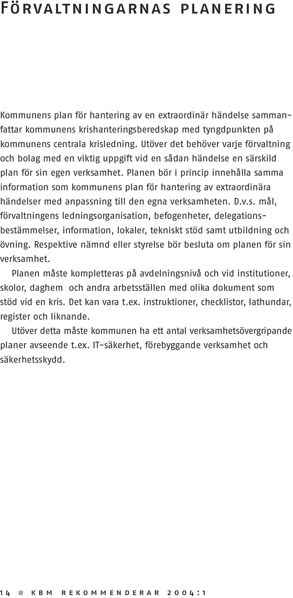 Planen bör i princip innehålla samma information som kommunens plan för hantering av extraordinära händelser med anpassning till den egna verksamheten. D.v.s. mål, förvaltningens ledningsorganisation, befogenheter, delegationsbestämmelser, information, lokaler, tekniskt stöd samt utbildning och övning.