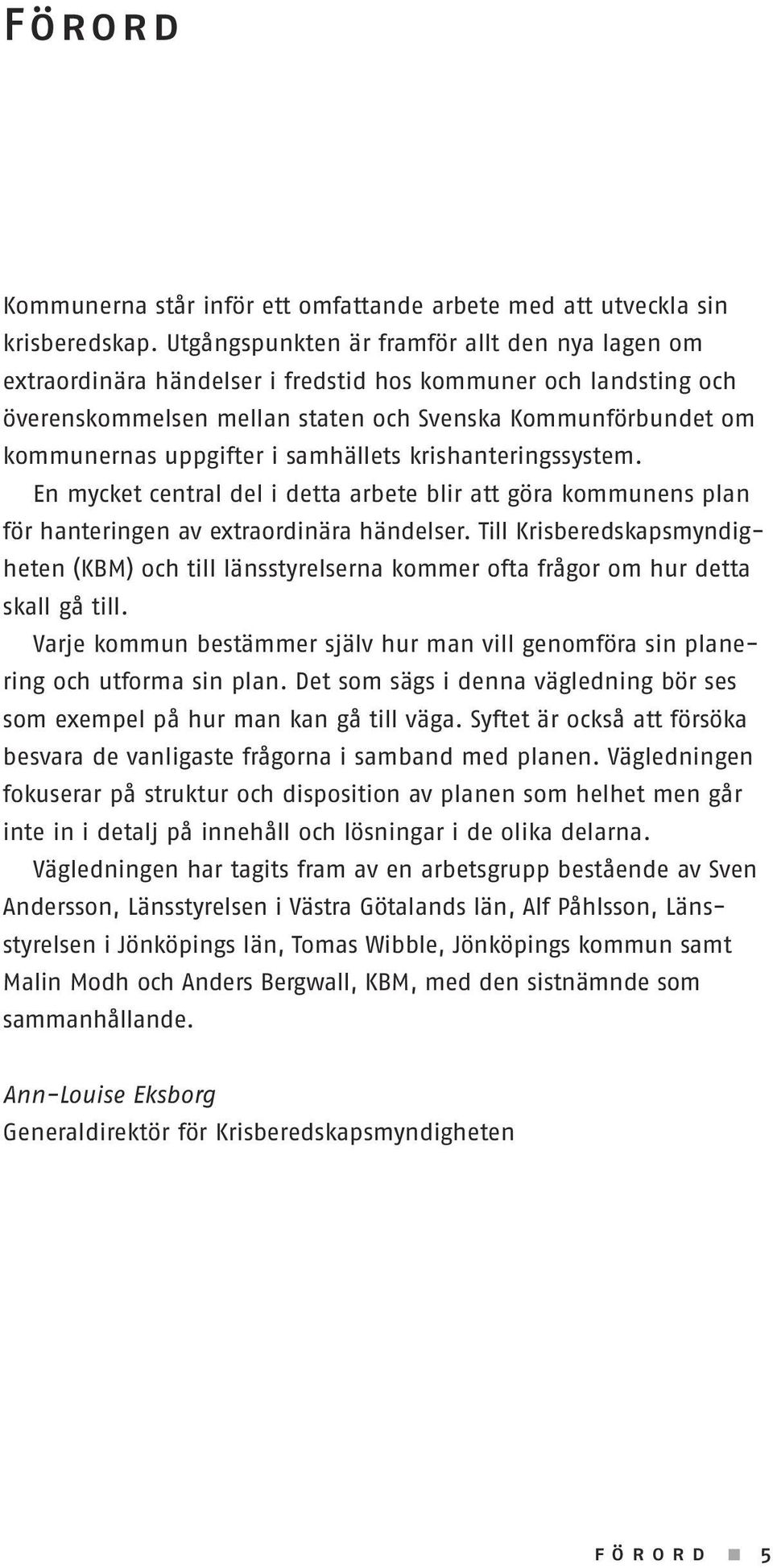 samhällets krishanteringssystem. En mycket central del i detta arbete blir att göra kommunens plan för hanteringen av extraordinära händelser.