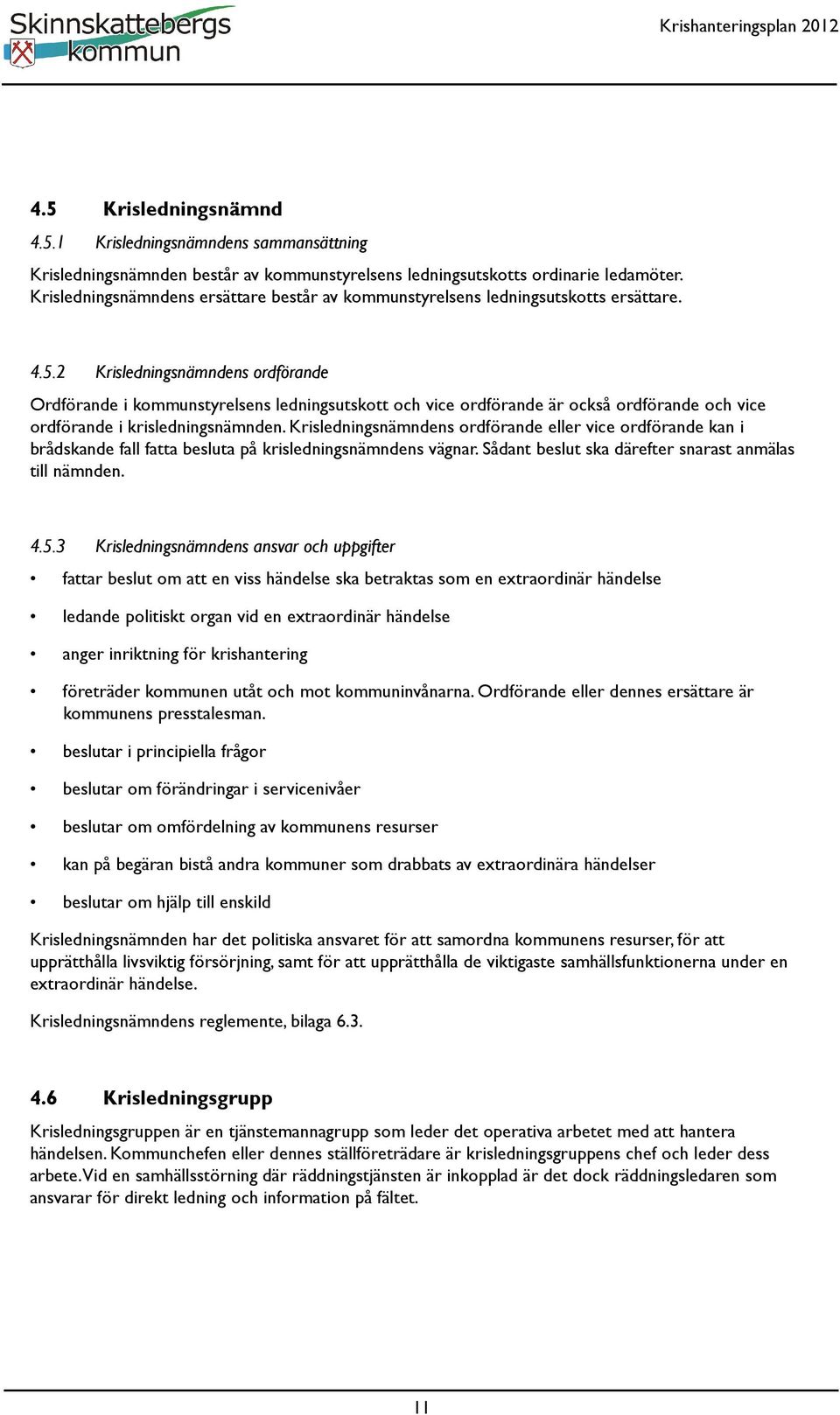 2 Krisledningsnämndens ordförande Ordförande i kommunstyrelsens ledningsutskott och vice ordförande är också ordförande och vice ordförande i krisledningsnämnden.