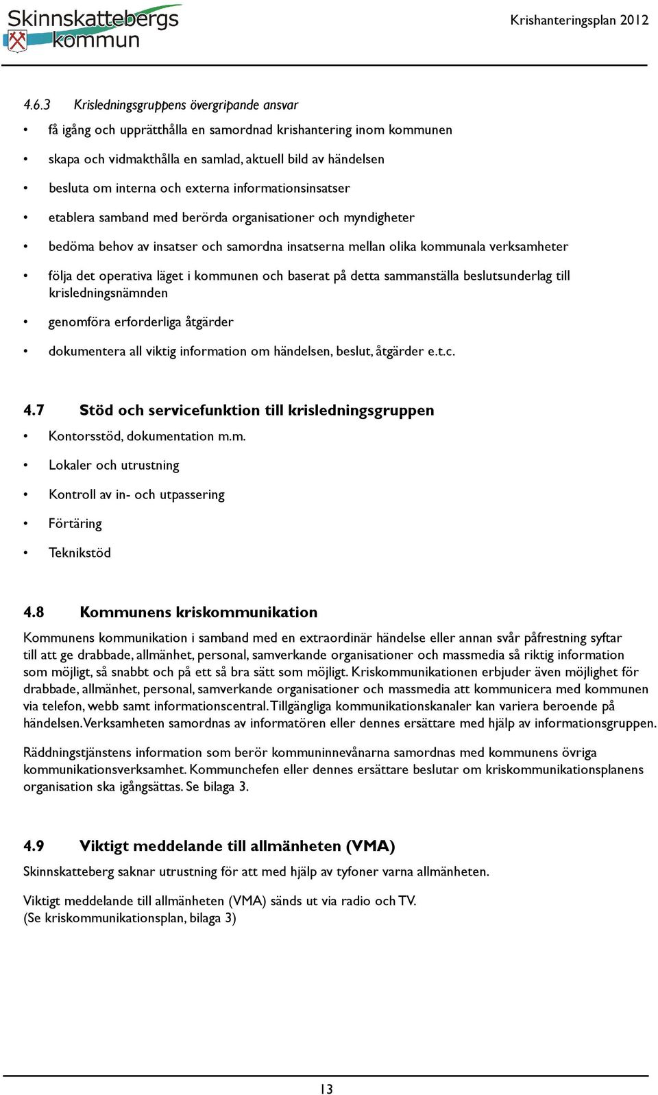 i kommunen och baserat på detta sammanställa beslutsunderlag till krisledningsnämnden genomföra erforderliga åtgärder dokumentera all viktig information om händelsen, beslut, åtgärder e.t.c. 4.