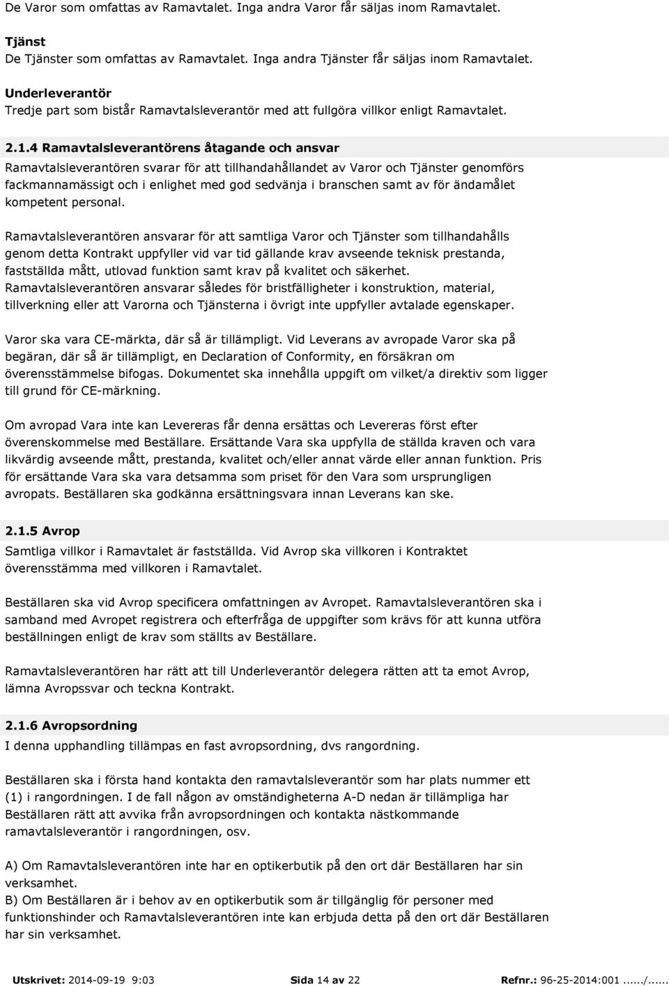 4 Ramavtalsleverantörens åtagande och ansvar Ramavtalsleverantören svarar för att tillhandahållandet av Varor och Tjänster genomförs fackmannamässigt och i enlighet med god sedvänja i branschen samt