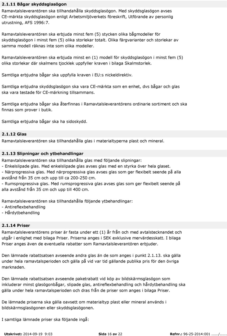 Ramavtalsleverantören ska erbjuda minst fem (5) stycken olika bågmodeller för skyddsglasögon i minst fem (5) olika storlekar totalt.