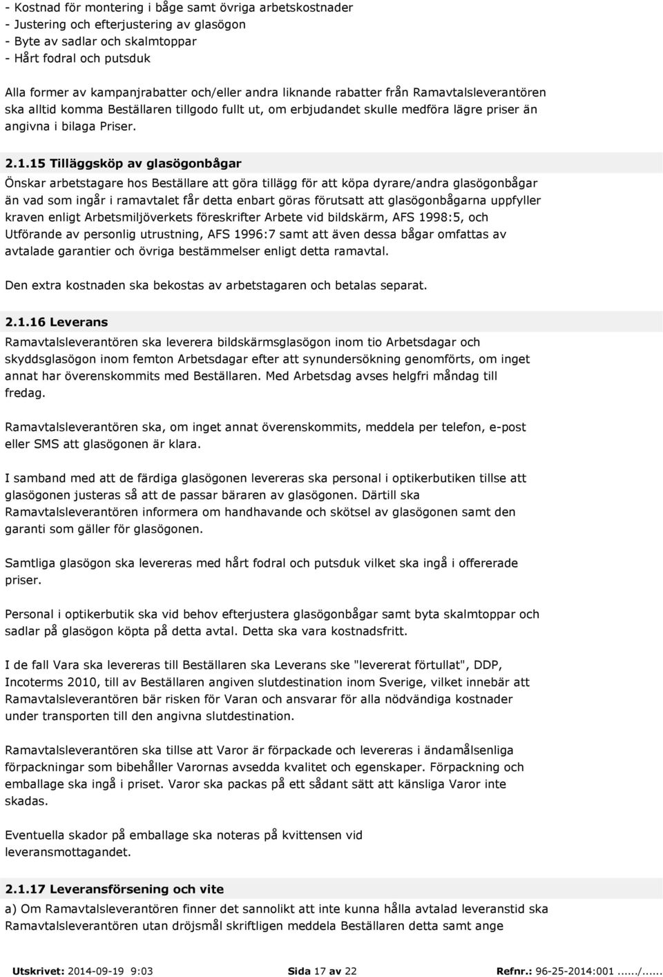 15 Tilläggsköp av glasögonbågar Önskar arbetstagare hos Beställare att göra tillägg för att köpa dyrare/andra glasögonbågar än vad som ingår i ramavtalet får detta enbart göras förutsatt att