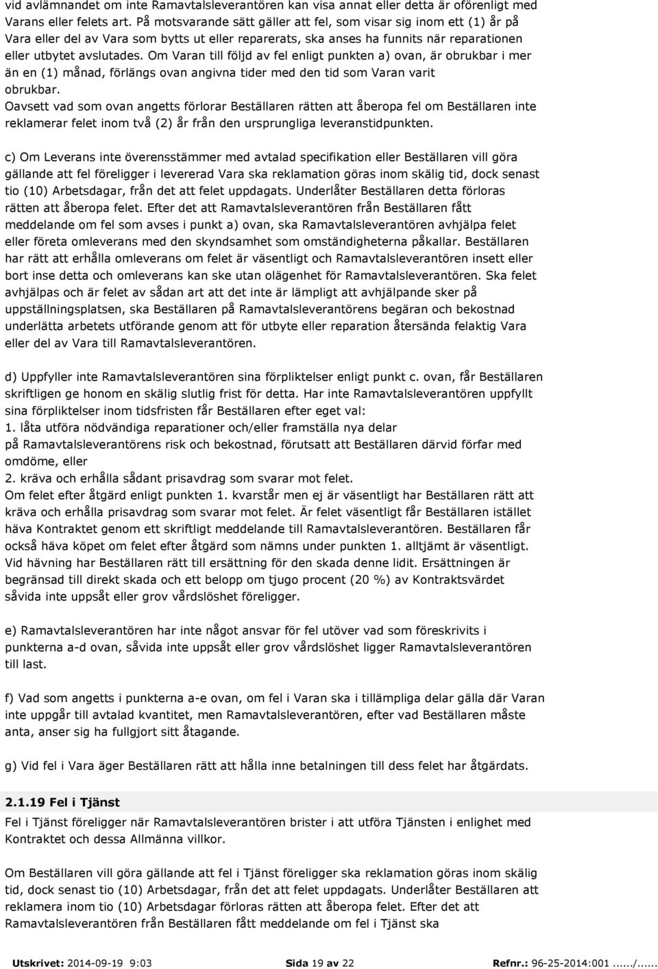 Om Varan till följd av fel enligt punkten a) ovan, är obrukbar i mer än en (1) månad, förlängs ovan angivna tider med den tid som Varan varit obrukbar.