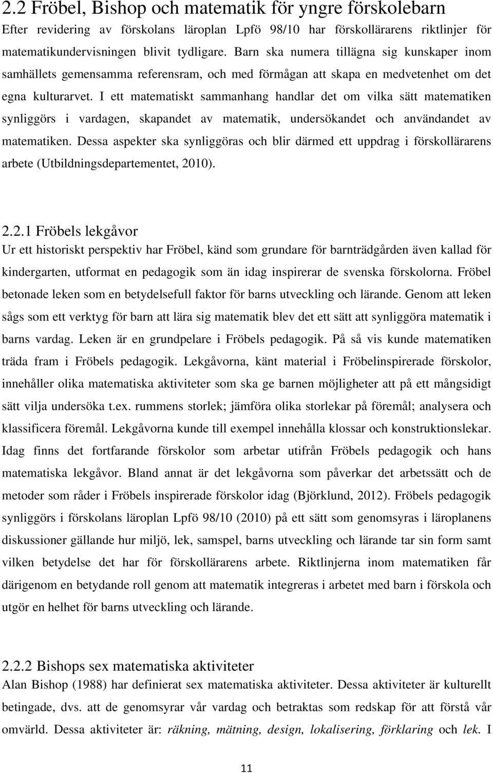 I ett matematiskt sammanhang handlar det om vilka sätt matematiken synliggörs i vardagen, skapandet av matematik, undersökandet och användandet av matematiken.