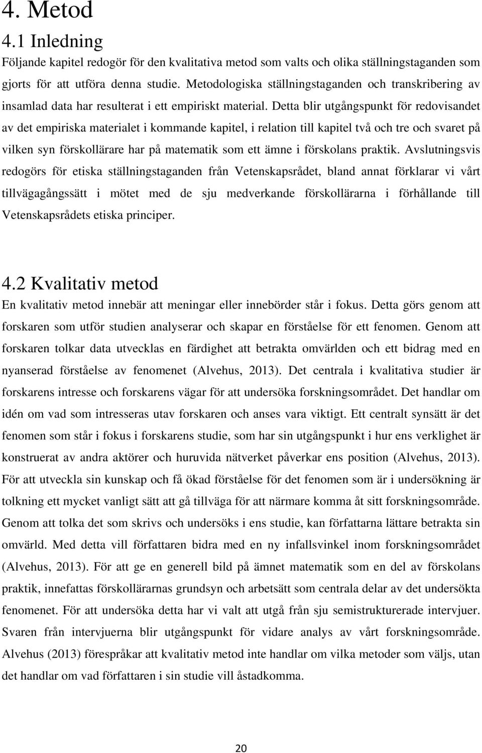 Detta blir utgångspunkt för redovisandet av det empiriska materialet i kommande kapitel, i relation till kapitel två och tre och svaret på vilken syn förskollärare har på matematik som ett ämne i