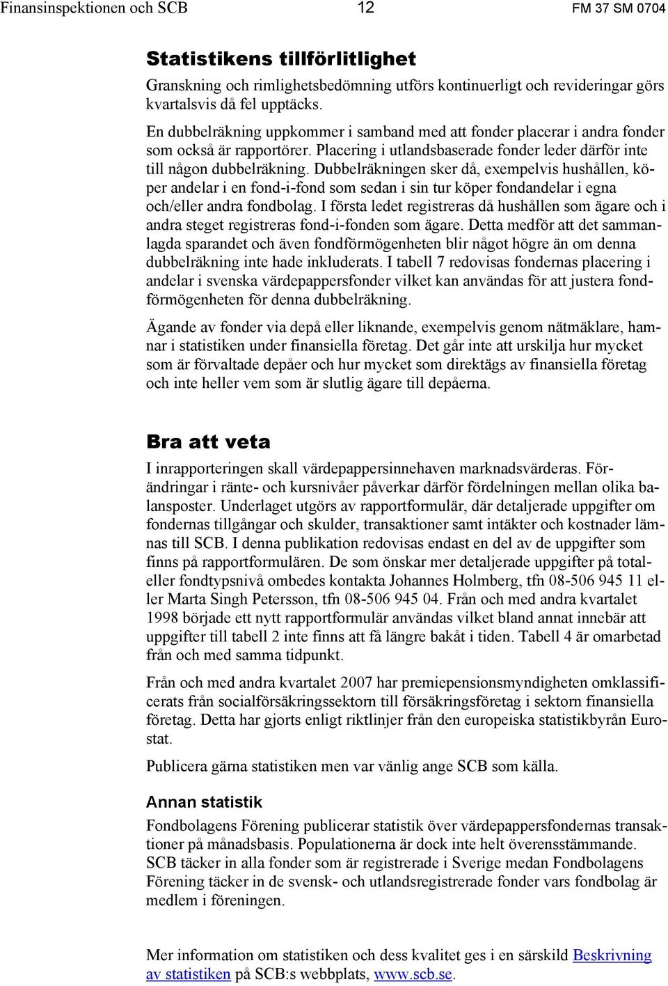 Dubbelräkningen sker då, exempelvis hushållen, köper andelar i en fond-i-fond som sedan i sin tur köper fondandelar i egna och/eller andra fondbolag.