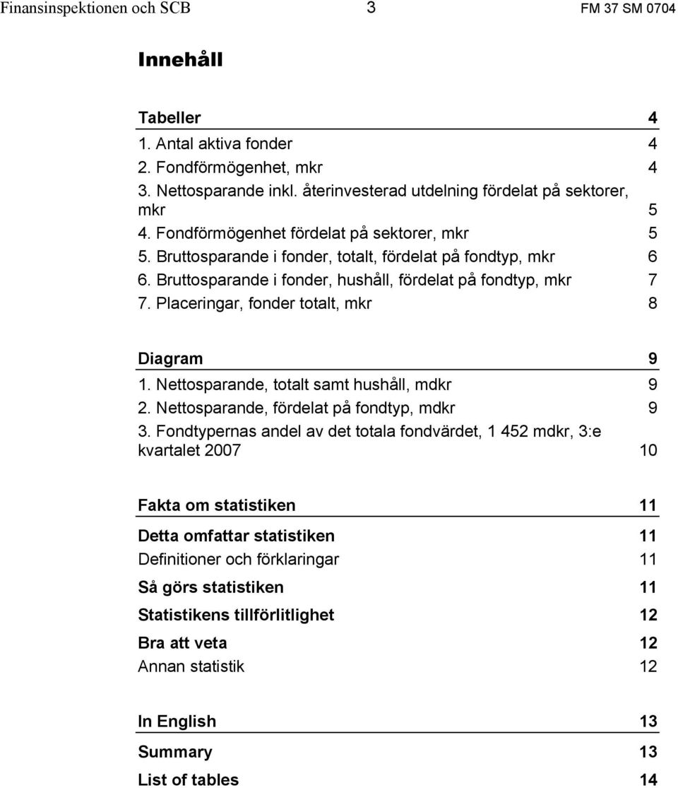 Placeringar, fonder totalt, mkr 8 Diagram 9 1. Nettosparande, totalt samt hushåll, mdkr 9 2. Nettosparande, fördelat på fondtyp, mdkr 9 3.