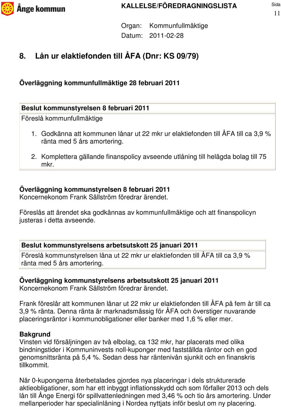 Överläggning kommunstyrelsen 8 februari 2011 Koncernekonom Frank Sällström föredrar ärendet. Föreslås att ärendet ska godkännas av kommunfullmäktige och att finanspolicyn justeras i detta avseende.