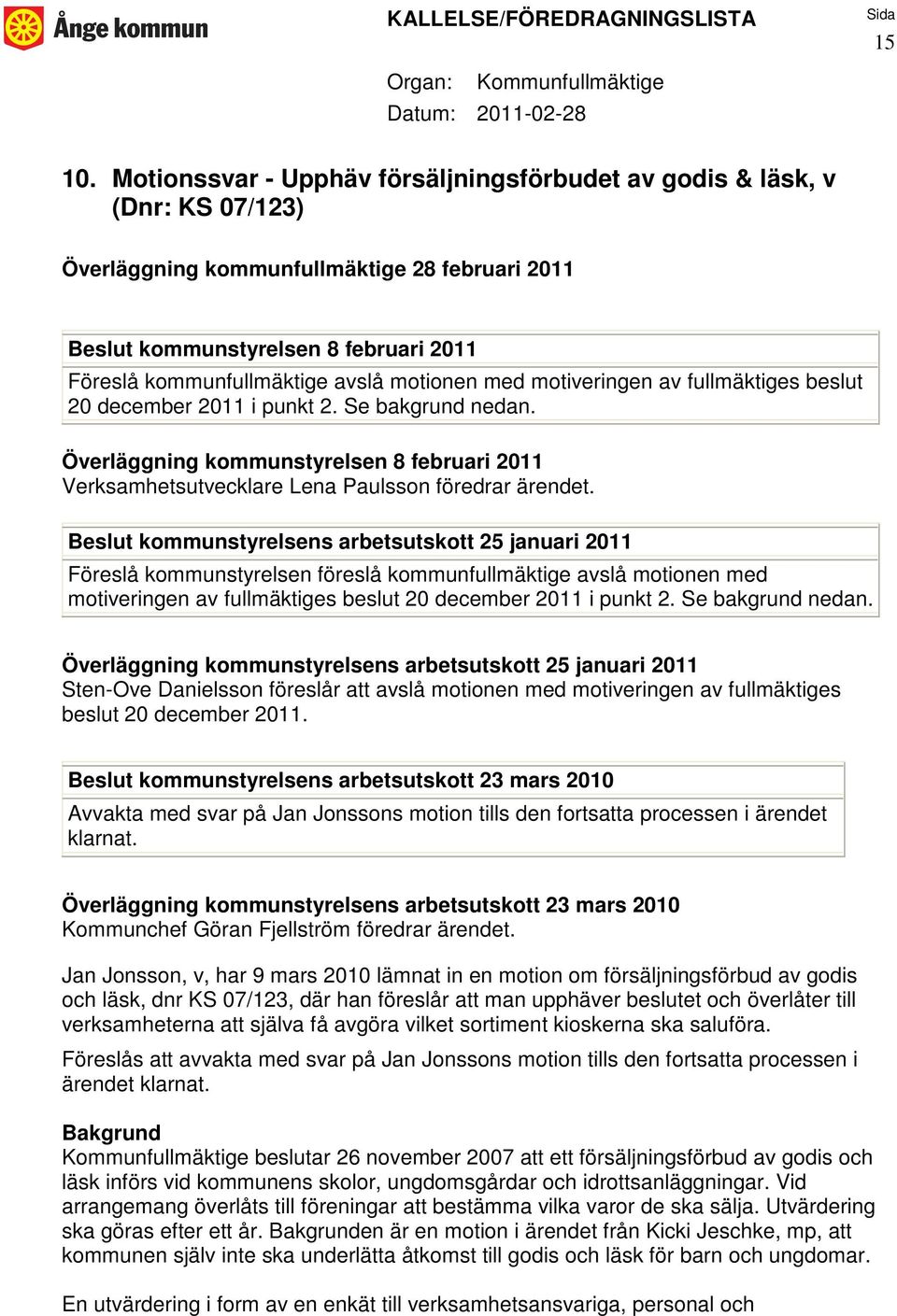 20 december 2011 i punkt 2. Se bakgrund nedan. Överläggning kommunstyrelsen 8 februari 2011 Verksamhetsutvecklare Lena Paulsson föredrar ärendet.