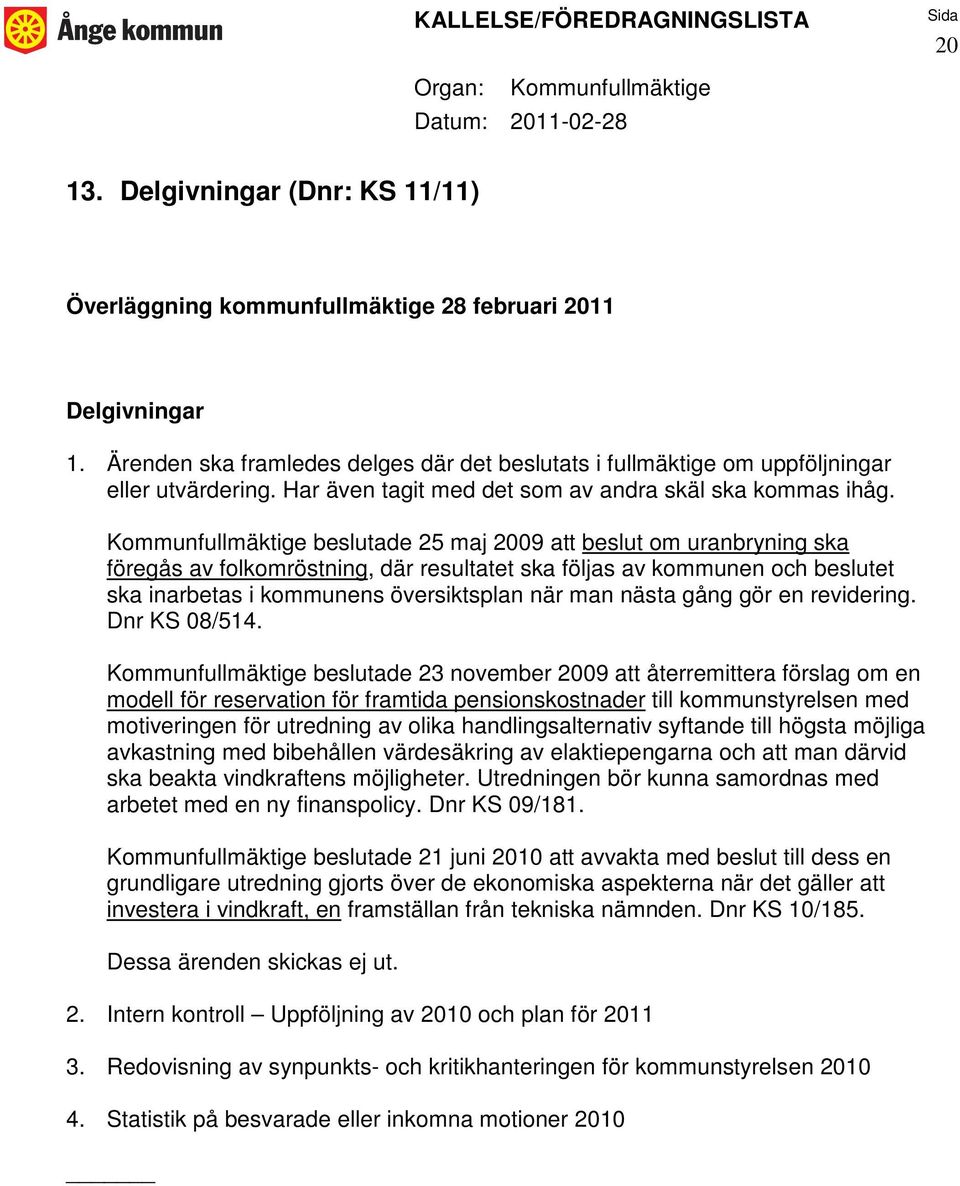 beslutade 25 maj 2009 att beslut om uranbryning ska föregås av folkomröstning, där resultatet ska följas av kommunen och beslutet ska inarbetas i kommunens översiktsplan när man nästa gång gör en