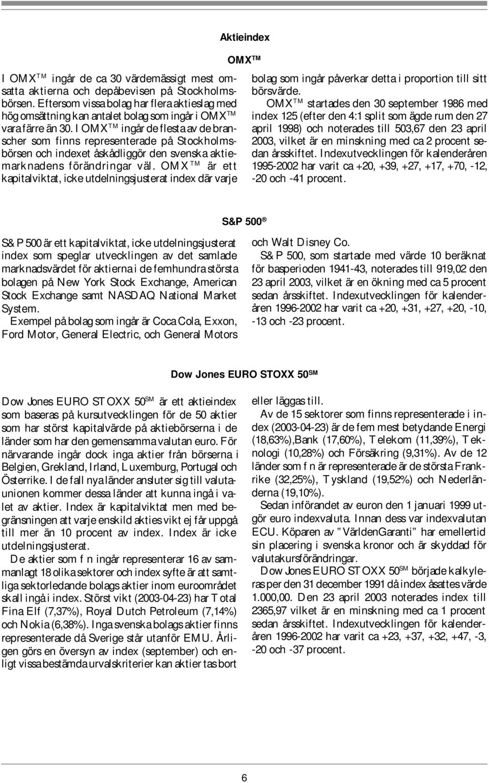 I OMX TM ingår de flesta av de branscher som finns representerade på Stockholmsbörsen och indexet åskådliggör den svenska aktiemarknadens förändringar väl.