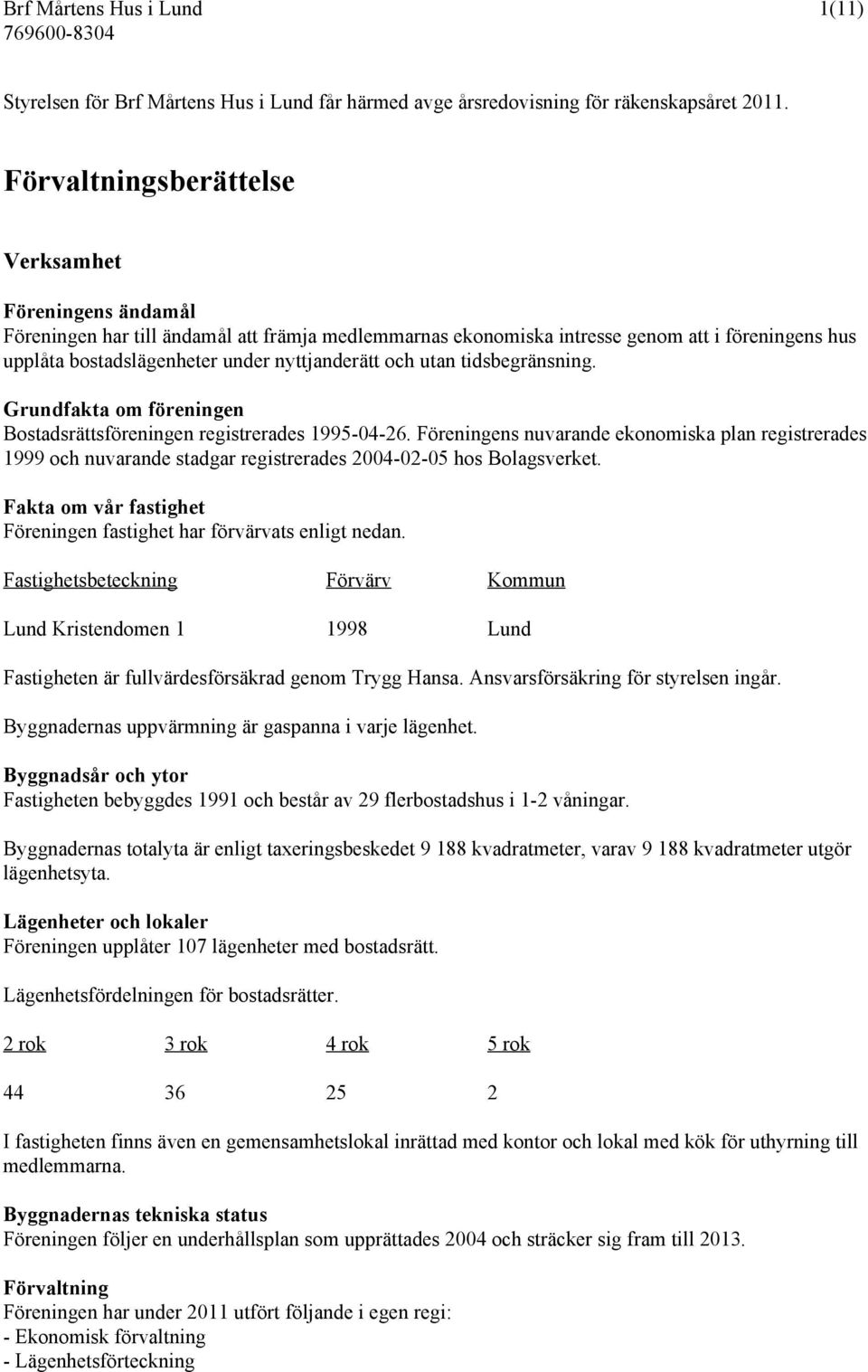 och utan tidsbegränsning. Grundfakta om föreningen Bostadsrättsföreningen registrerades 1995-04-26.