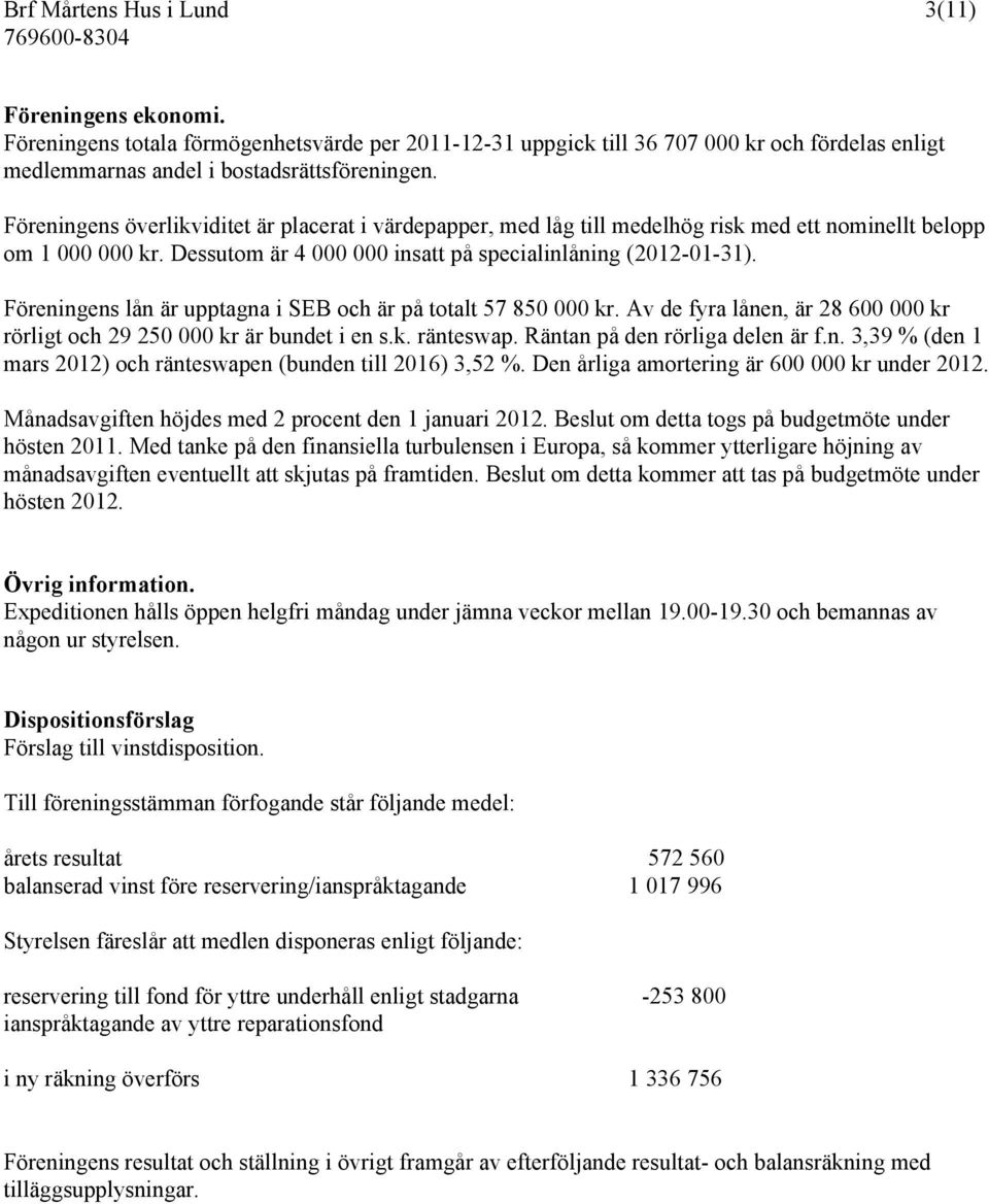 Föreningens lån är upptagna i SEB och är på totalt 57 850 000 kr. Av de fyra lånen, är 28 600 000 kr rörligt och 29 250 000 kr är bundet i en s.k. ränteswap. Räntan på den rörliga delen är f.n. 3,39 % (den 1 mars 2012) och ränteswapen (bunden till 2016) 3,52 %.